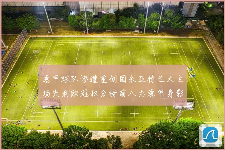 意甲球队惨遭重创国米亚特兰大主场失利欧冠积分榜前八无意甲身影