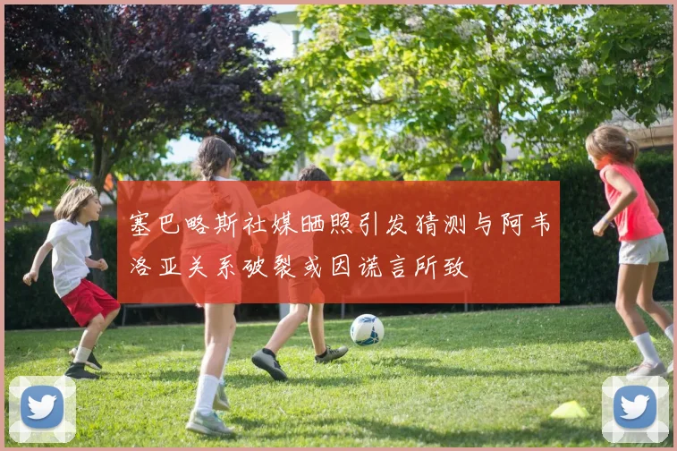 塞巴略斯社媒晒照引发猜测与阿韦洛亚关系破裂或因谎言所致