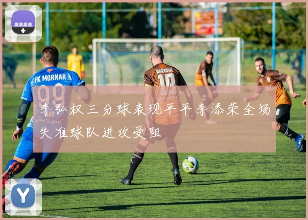 李弘权三分球表现平平李添荣全场失准球队进攻受阻