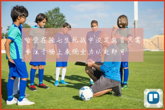 哈登在抢七生死战中淡定发言只需专注于场上表现全力以赴即可