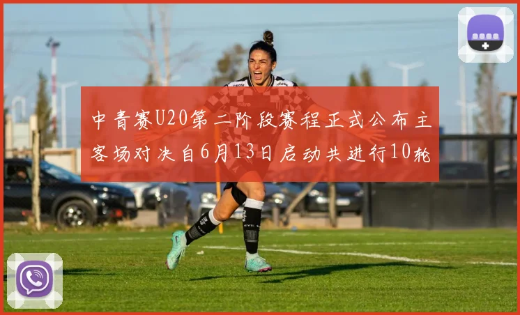 中青赛U20第二阶段赛程正式公布主客场对决自6月13日启动共进行10轮较量