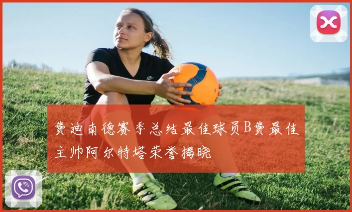 费迪南德赛季总结最佳球员B费最佳主帅阿尔特塔荣誉揭晓