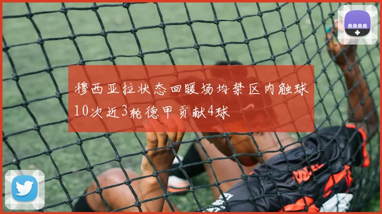 穆西亚拉状态回暖场均禁区内触球10次近3轮德甲贡献4球