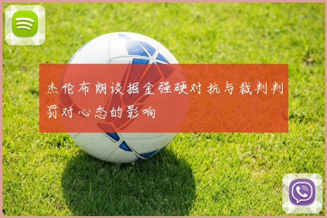 杰伦布朗谈掘金强硬对抗与裁判判罚对心态的影响