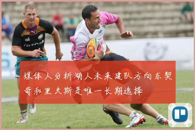 媒体人分析湖人未来建队方向东契奇和里夫斯是唯一长期选择