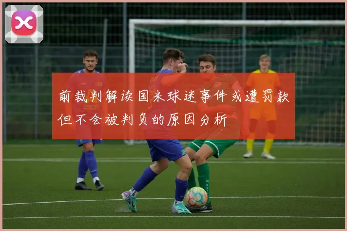 前裁判解读国米球迷事件或遭罚款但不会被判负的原因分析