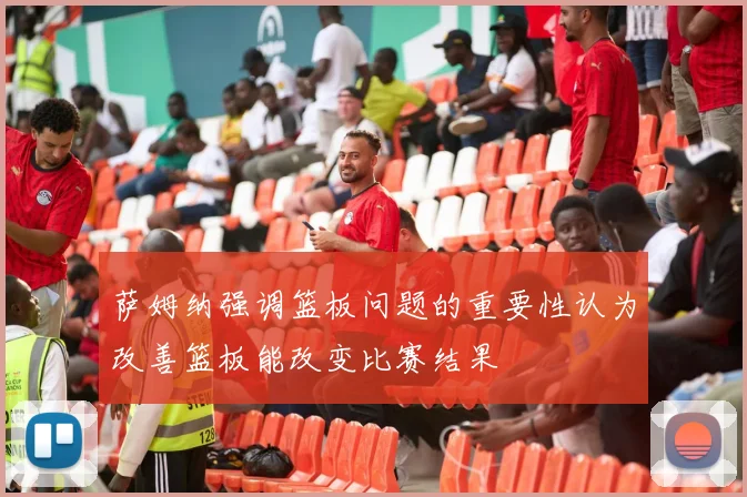 萨姆纳强调篮板问题的重要性认为改善篮板能改变比赛结果