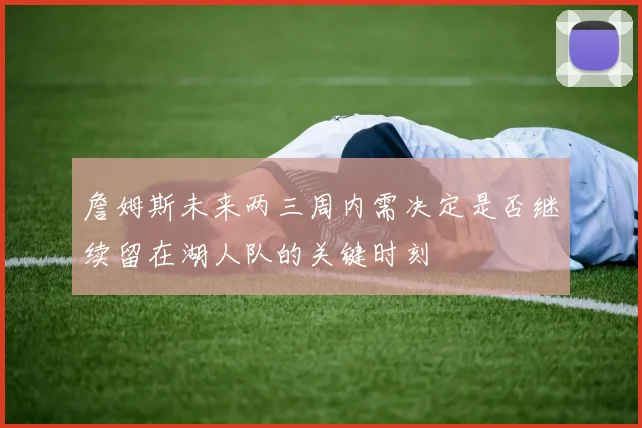 詹姆斯未来两三周内需决定是否继续留在湖人队的关键时刻