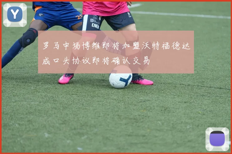 罗马中场博维即将加盟沃特福德达成口头协议即将确认交易