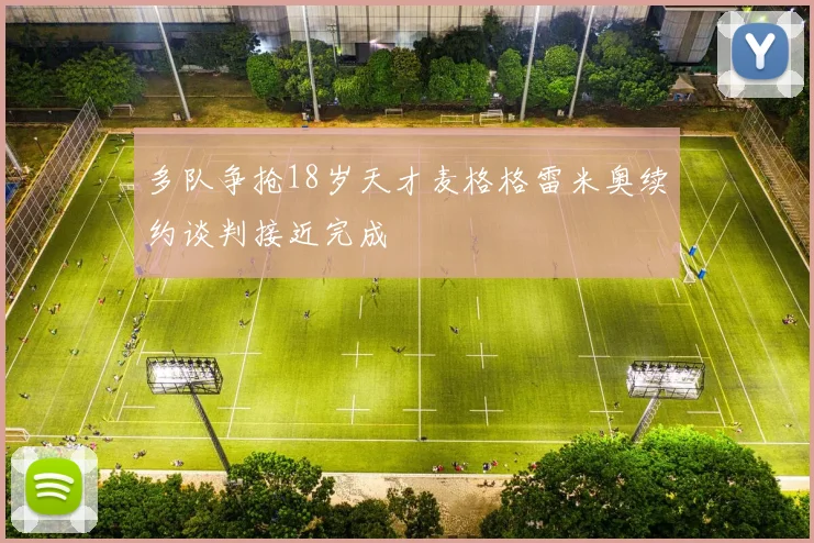 多队争抢18岁天才麦格格雷米奥续约谈判接近完成
