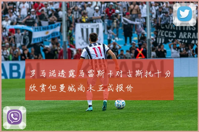 罗马诺透露马雷斯卡对古斯托十分欣赏但曼城尚未正式报价