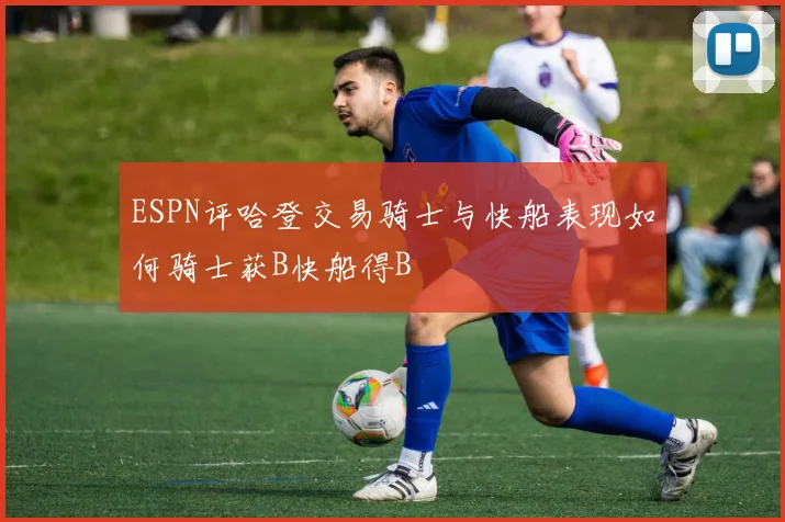 ESPN评哈登交易骑士与快船表现如何骑士获B快船得B