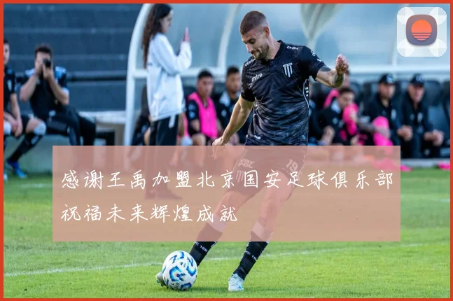 感谢王禹加盟北京国安足球俱乐部祝福未来辉煌成就