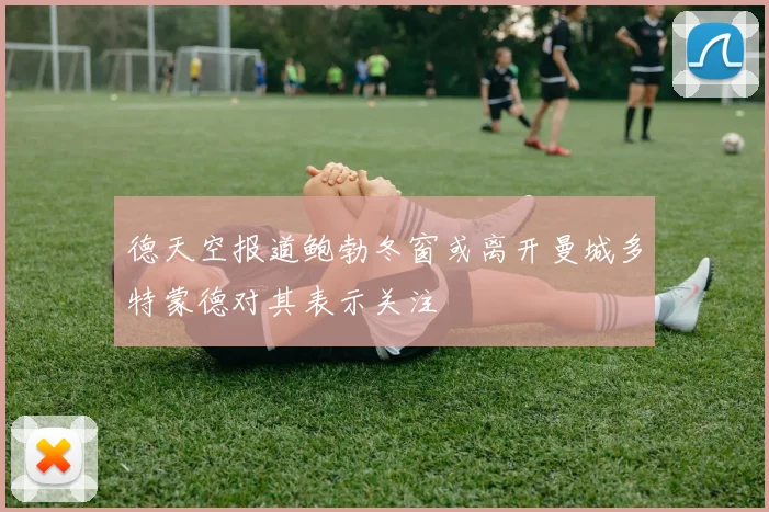 德天空报道鲍勃冬窗或离开曼城多特蒙德对其表示关注