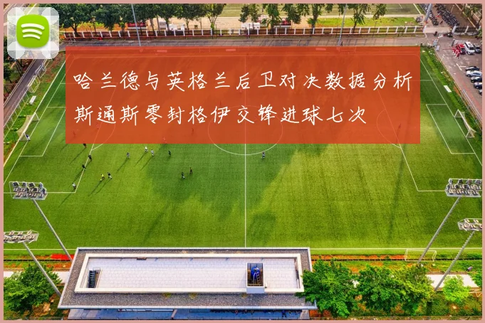 哈兰德与英格兰后卫对决数据分析斯通斯零封格伊交锋进球七次